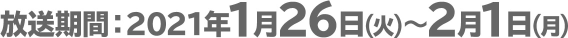 放送期間：2021年1月26日(火)〜2月1日(月)