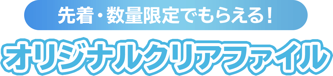 先着・数量限定でもらえる！オリジナルクリアファイル