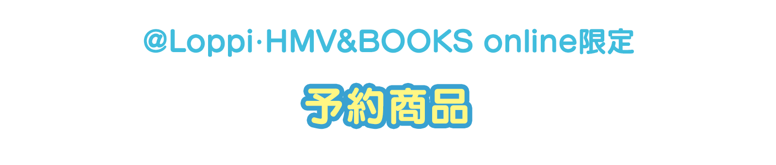 @Loppi･HMV&BOOKS online限定　予約商品