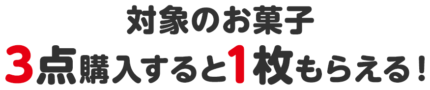 対象のお菓子3点購入すると1枚もらえる！