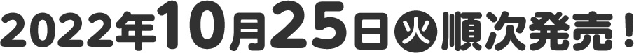 2022年10月25日(火)順次発売！