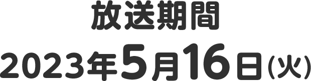 放送期間 2023年5月16日(火)