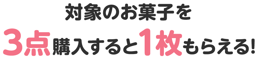 対象のお菓子を3点購入すると1枚もらえる!