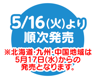 5/16(火)より順次発売 ※北海道・九州・中国地域は5月17日(水)からの発売となります。