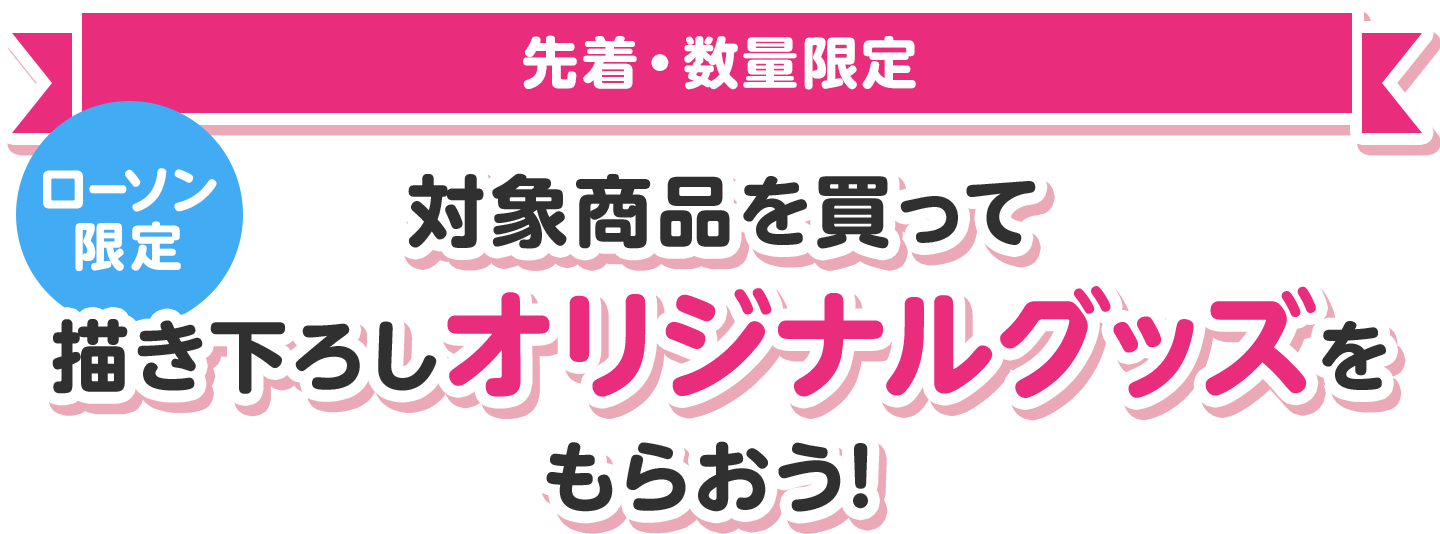 【先着・数量限定】対象商品を買ってローソン限定描き下ろしオリジナルグッズをもらおう！