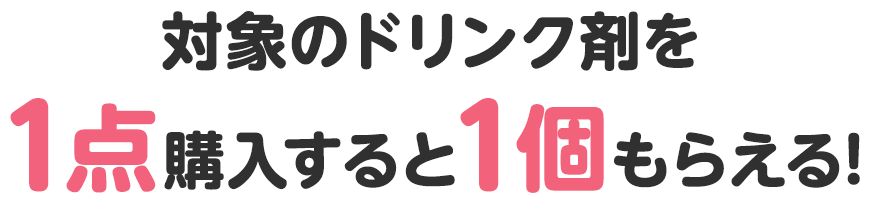 対象のドリンク剤を1点購入すると1個もらえる!