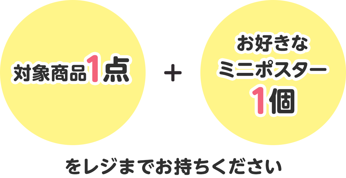 対象商品1点＋お好きなミニポスター1個をレジまでお持ちください