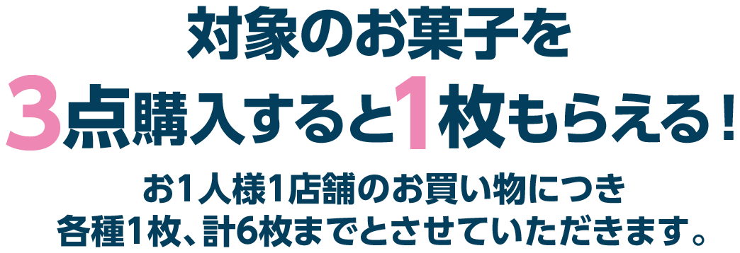 対象のお菓子を3点購入すると1枚もらえる！　お1人様1店舗のお買い物につき各種1枚、計6枚までとさせていただきます。