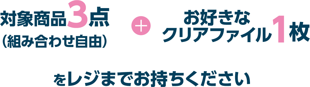 対象商品3点（組み合わせ自由）＋お好きなクリアファイル1枚をレジまでお持ちください