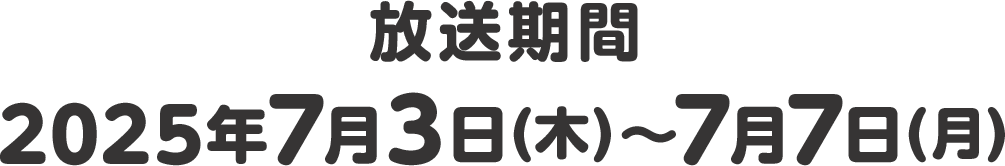 放送期間 2025年7月3日(木)〜7月7日(月)