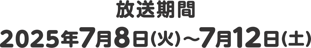 放送期間 2025年7月8日(火)〜7月12日(土)