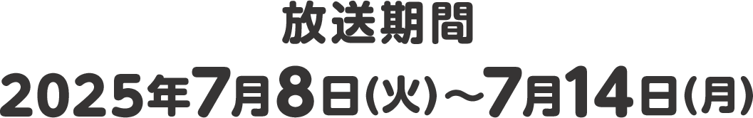 放送期間 2025年7月8日(火)〜7月14日(月)