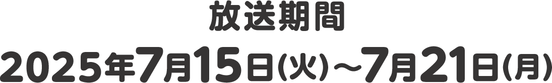 放送期間 2025年7月15日(火)〜7月21日(月)