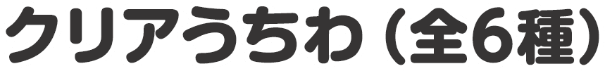 クリアうちわ（全6種）