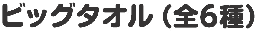 ビッグタオル（全6種）