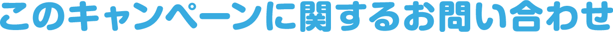 このキャンペーンに関するお問い合わせ