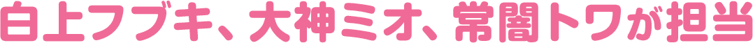 白上フブキ、大神ミオ、常闇トワが担当