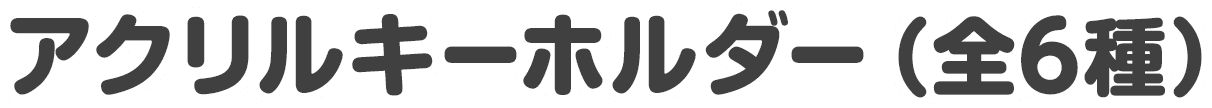 アクリルキーホルダー（全6種）