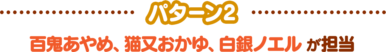 -パターン2-百鬼あやめ、猫又おかゆ、白銀ノエルが担当