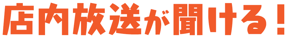 店内放送が聞ける！