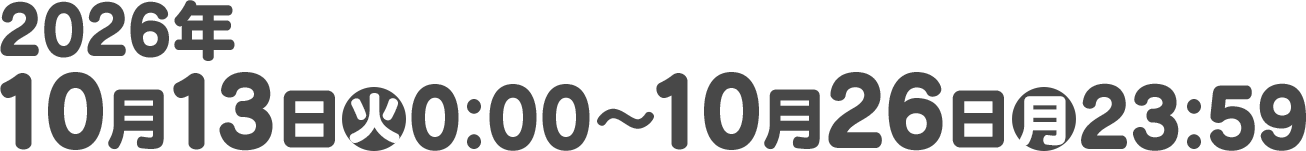 2026年10月13日(火)0:00〜10月26日(月)23:59