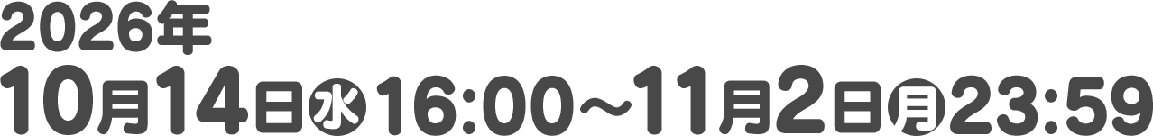 2026年10月14日(水)16:00〜11月2日(月)23:59