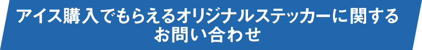 アイス購入でもらえるオリジナルステッカーに関するお問い合わせ