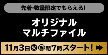 先着・数量限定でもらえる！ オリジナルマルチファイル 11月3日(火・祝)朝7時スタート！