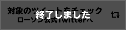 対象のツイートをチェックローソン公式Twitterへ 終了しました