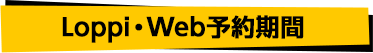 Loppi・web予約期間