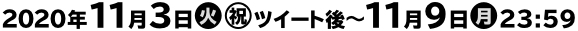 2020年11月3日(火・祝)AM7:00〜11月16日(月) ※または景品がなくなり次第終了となります。