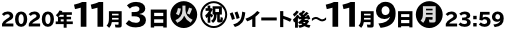 2020年11月3日(火・祝)AM7:00〜11月16日(月) ※または景品がなくなり次第終了となります。