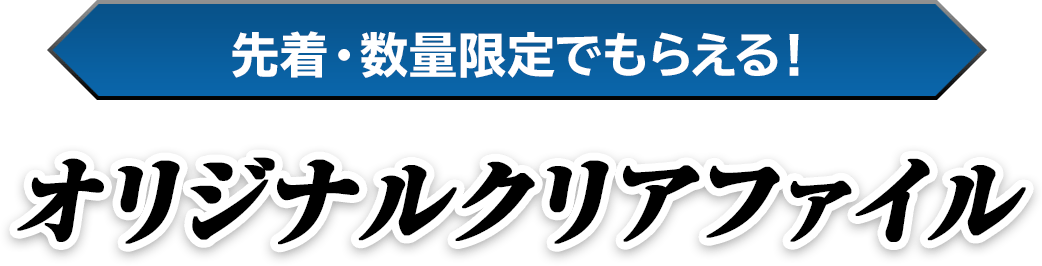 先着・数量限定でもらえる！オリジナルクリアファイル