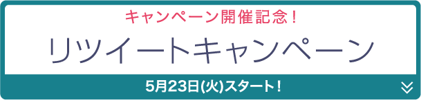 キャンペーン開催記念！ リツイートキャンペーン 5月23日(火)スタート！