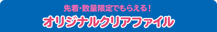 先着・数量限定でもらえる！ オリジナルマルチファイル