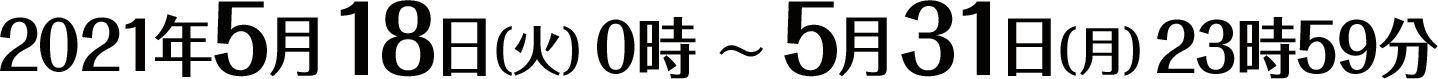 2021年5月18日（火）0時 〜 5月31日（月）23時59分