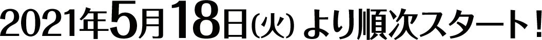 2021年5月18日（火）より順次スタート！