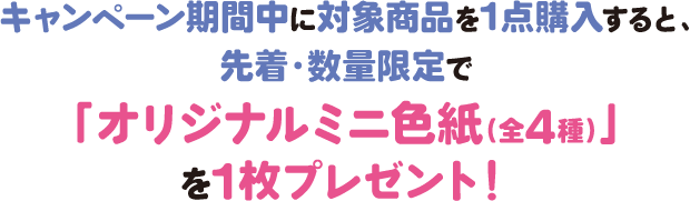 キャンペーン期間中に対象商品のドリンク剤を1点購入すると、先着・数量限定で「オリジナルミニ色紙（全5種）」を1枚プレゼント！