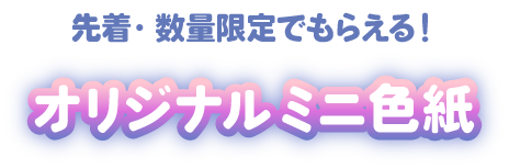 先着・数量限定でもらえる！ オリジナルミニ色紙