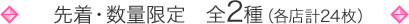先着・数量限定　全2種（各店計24枚）