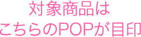 対象商品はこちらのPOPが目印