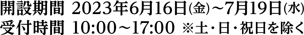 開設期間 2023年6月16日(金)～7月19日(水)/受付時間 10:00～17:00 ※土・日・祝日を除く