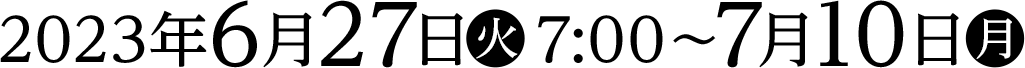 2023年6月27日(火)7:00～7月10日(月)