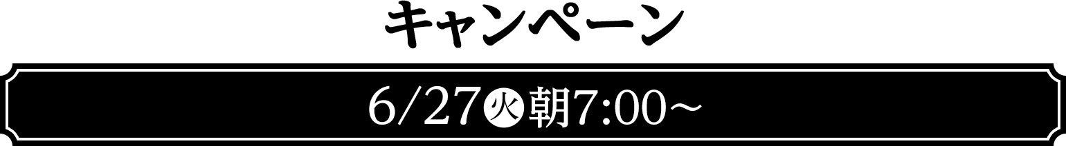 キャンペーン　6/27(火)朝7:00〜