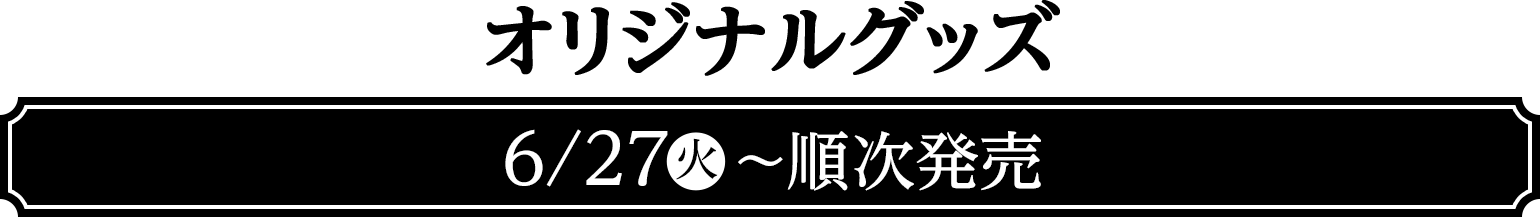 オリジナルグッズ　6/27(火)〜順次発売