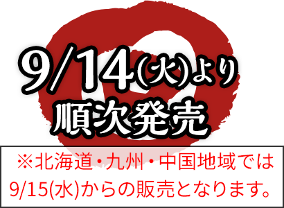 9/14(火)より順次発売※北海道・九州・中国地域では9/15(水)からの販売となります。