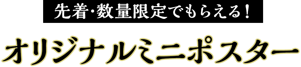 先着･数量限定でもらえる！オリジナルミニポスター