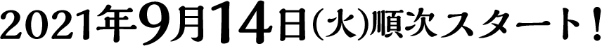 2021年9月14日(火)順次スタート！