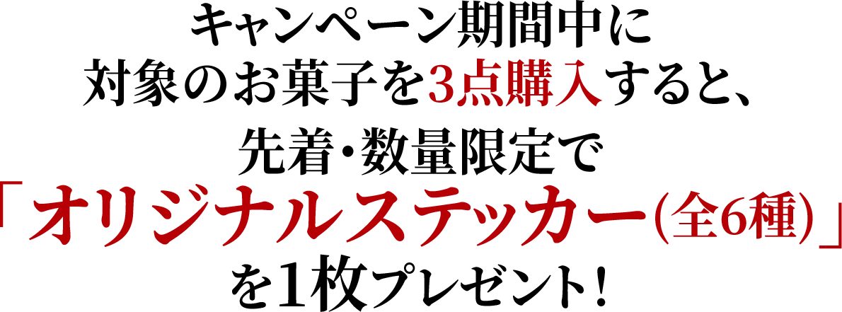 キャンペーン期間中に対象のお菓子を3点購入すると、先着・数量限定で「オリジナルステッカー(全6種)」を1枚プレゼント！