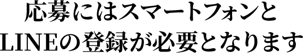 応募にはスマートフォンとLINEの登録が必要となります